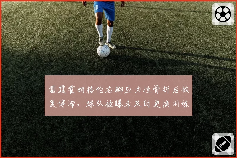 雷霆霍姆格伦右脚应力性骨折后恢复停滞，球队被曝未及时更换训练设备
