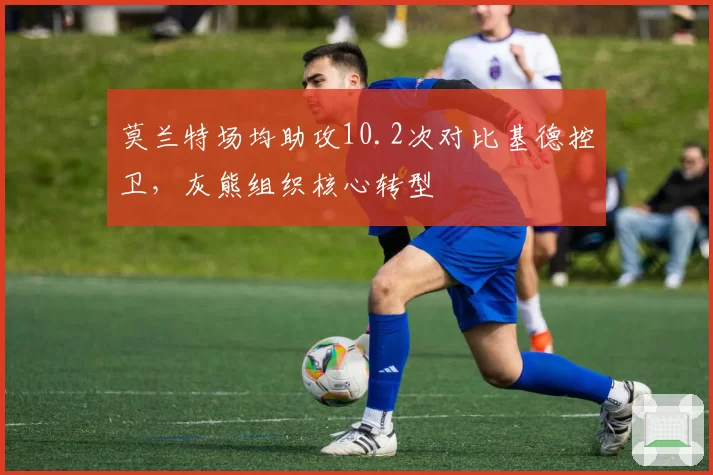 莫兰特场均助攻10.2次对比基德控卫，灰熊组织核心转型