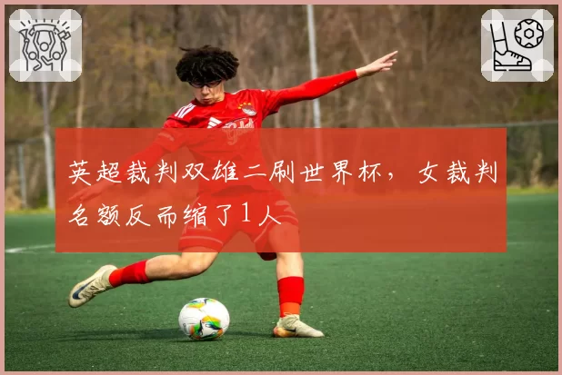 英超裁判双雄二刷世界杯,女裁判名额反而缩了1人
