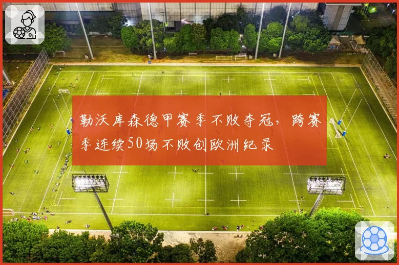 勒沃库森德甲赛季不败夺冠，跨赛季连续50场不败创欧洲纪录