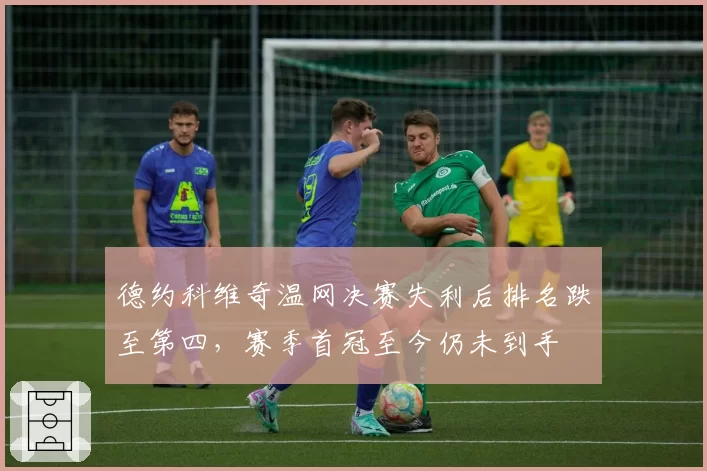 德约科维奇温网决赛失利后排名跌至第四，赛季首冠至今仍未到手
