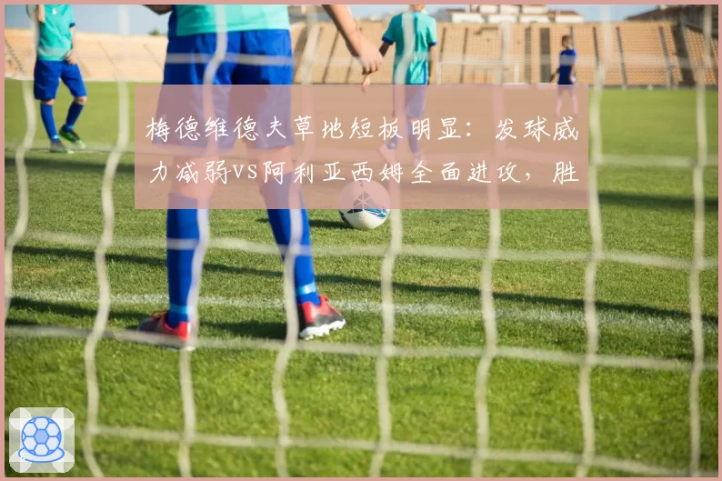 梅德维德夫草地短板明显：发球威力减弱vs阿利亚西姆全面进攻，胜算几何？