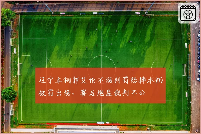 辽宁本钢郭艾伦不满判罚怒摔水瓶被罚出场,赛后炮轰裁判不公