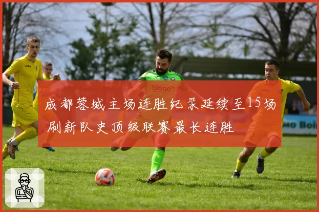 成都蓉城主场连胜纪录延续至15场 刷新队史顶级联赛最长连胜