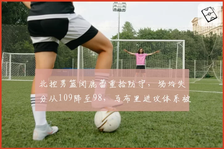 北控男篮闵鹿蕾重拾防守，场均失分从109降至98，马布里进攻体系被颠覆