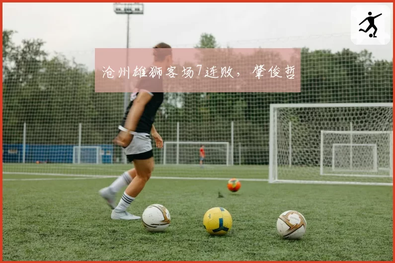 沧州雄狮客场7连败，肇俊哲