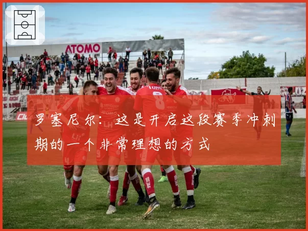 罗塞尼尔:这是开启这段赛季冲刺期的一个非常理想的方式