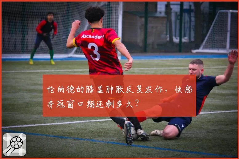 伦纳德的膝盖肿胀反复发作，快船夺冠窗口期还剩多久？