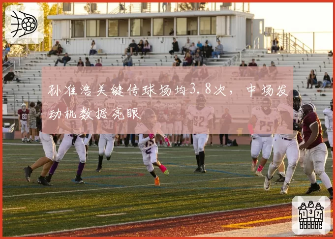 孙准浩关键传球场均3.8次，中场发动机数据亮眼
