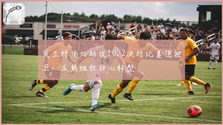 莫兰特场均助攻10.2次对比基德控卫，灰熊组织核心转型