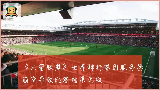 《火箭联盟》世界锦标赛因服务器崩溃导致比赛结果无效