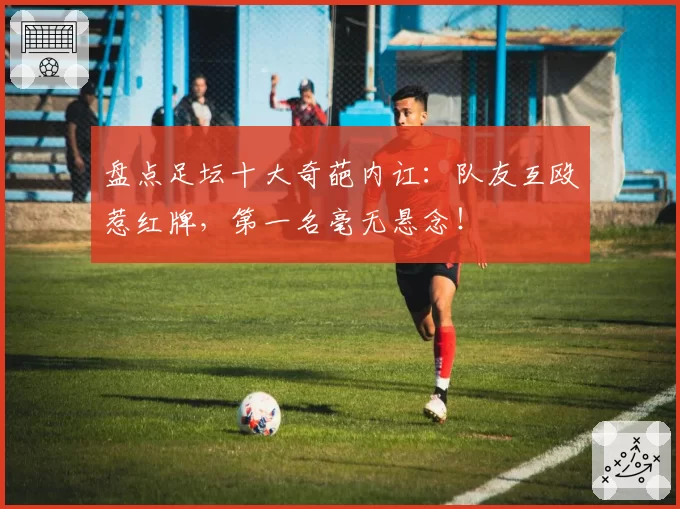 盘点足坛十大奇葩内讧:队友互殴惹红牌,第一名毫无悬念!