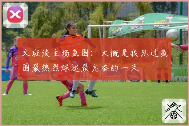 文班谈主场氛围：大概是我见过氛围最热烈球迷最亢奋的一天