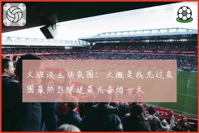 文班谈主场氛围：大概是我见过氛围最热烈球迷最亢奋的一天