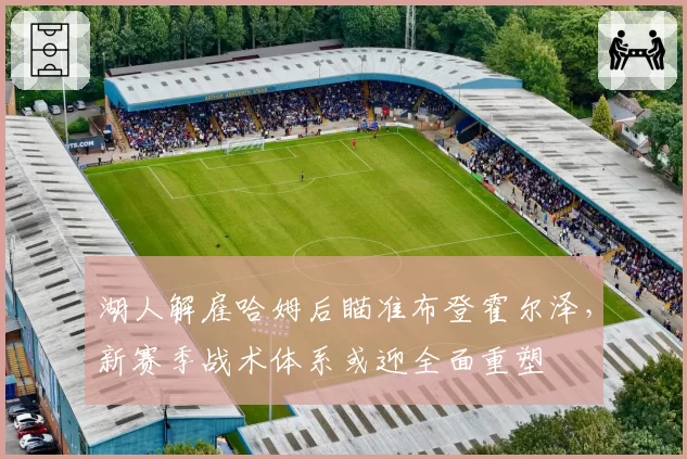 湖人解雇哈姆后瞄准布登霍尔泽，新赛季战术体系或迎全面重塑